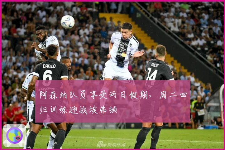 阿森纳队员享受两日假期，周二回归训练迎战埃弗顿