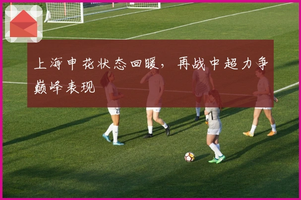 上海申花状态回暖，再战中超力争巅峰表现