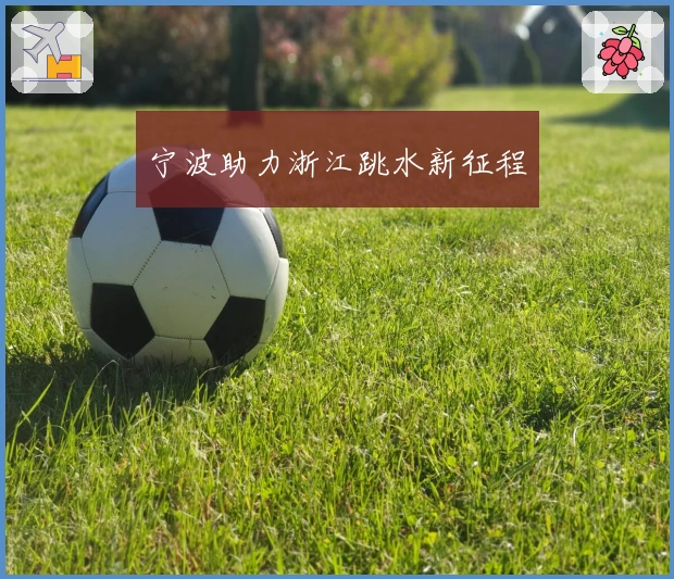 宁波助力浙江跳水新征程