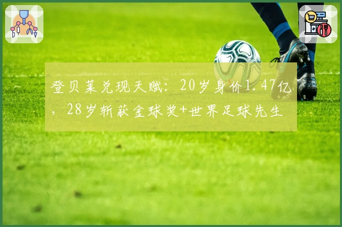 登贝莱兑现天赋：20岁身价1.47亿，28岁斩获金球奖+世界足球先生