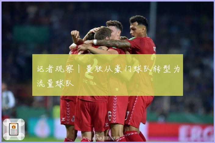 记者观察丨曼联从豪门球队转型为流量球队