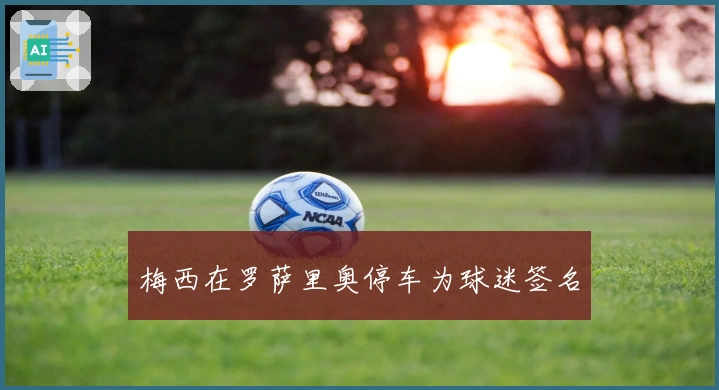 梅西在罗萨里奥停车为球迷签名