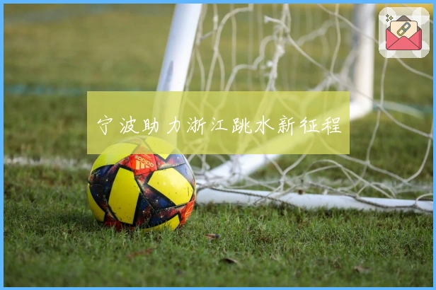宁波助力浙江跳水新征程