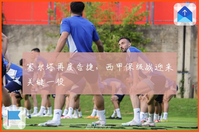 塞尔塔再度告捷,西甲保级战迎来关键一役