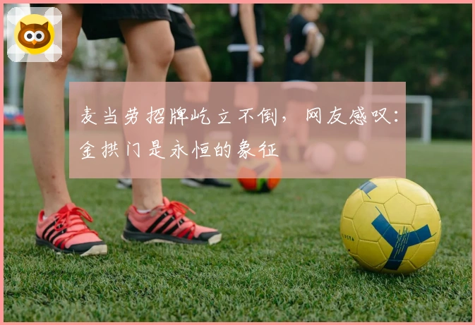 麦当劳招牌屹立不倒，网友感叹：金拱门是永恒的象征