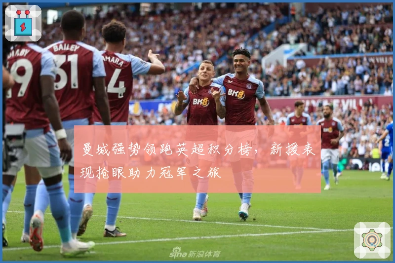 曼城强势领跑英超积分榜，新援表现抢眼助力冠军之旅