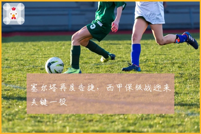 塞尔塔再度告捷，西甲保级战迎来关键一役