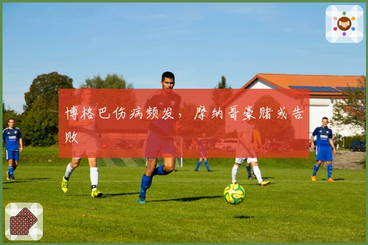 博格巴伤病频发，摩纳哥豪赌或告败